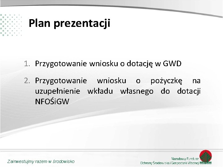 Plan prezentacji 1. Przygotowanie wniosku o dotację w GWD 2. Przygotowanie wniosku o pożyczkę