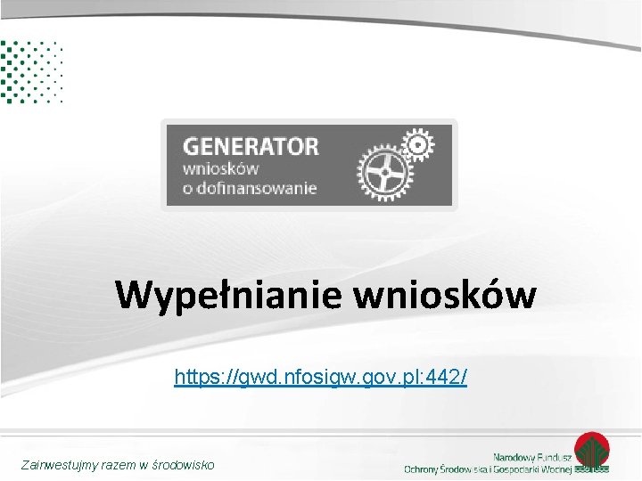 Wypełnianie wniosków https: //gwd. nfosigw. gov. pl: 442/ Zainwestujmy razem w środowisko 