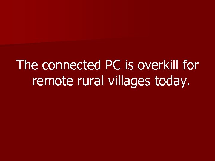 The connected PC is overkill for remote rural villages today. 