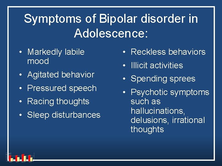 Symptoms of Bipolar disorder in Adolescence: • Markedly labile mood • Reckless behaviors • Symptoms of Bipolar disorder in Adolescence: • Markedly labile mood • Reckless behaviors •