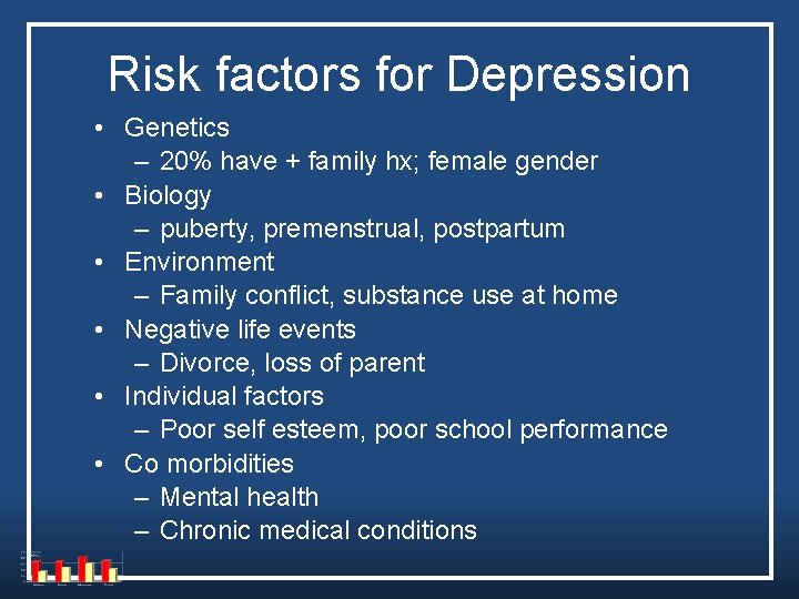Risk factors for Depression • Genetics – 20% have + family hx; female gender Risk factors for Depression • Genetics – 20% have + family hx; female gender