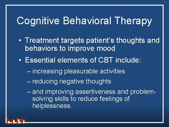 Cognitive Behavioral Therapy • Treatment targets patient’s thoughts and behaviors to improve mood • Cognitive Behavioral Therapy • Treatment targets patient’s thoughts and behaviors to improve mood •