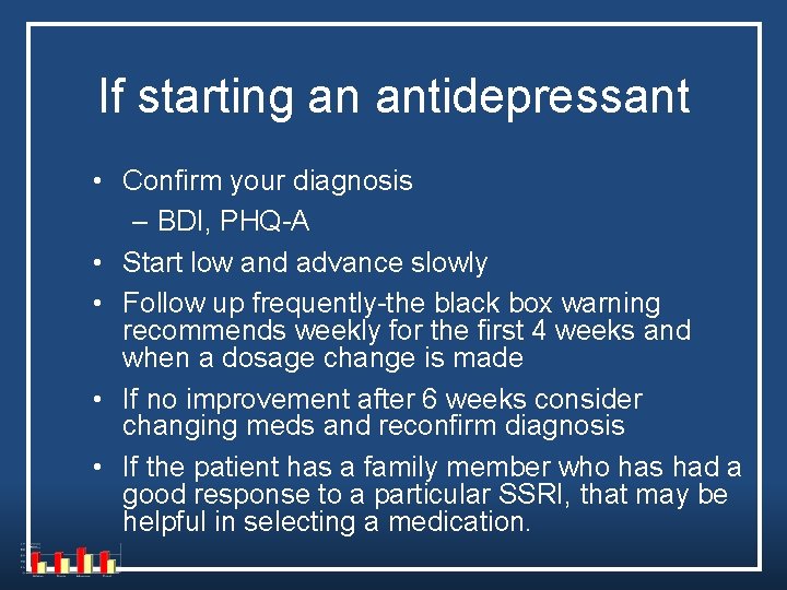 If starting an antidepressant • Confirm your diagnosis – BDI, PHQ-A • Start low If starting an antidepressant • Confirm your diagnosis – BDI, PHQ-A • Start low