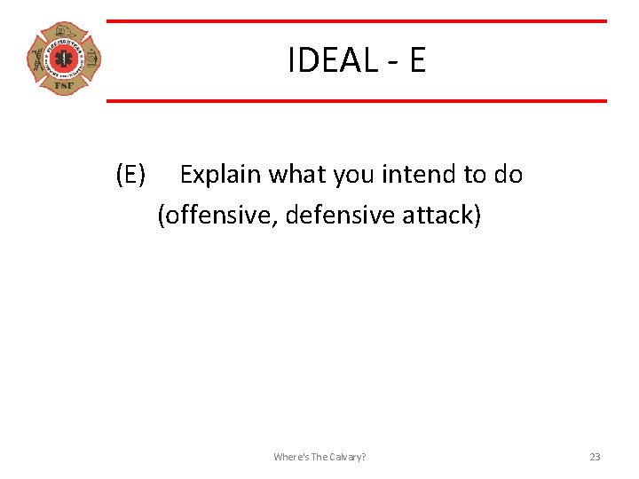 IDEAL - E (E) Explain what you intend to do (offensive, defensive attack) Where's