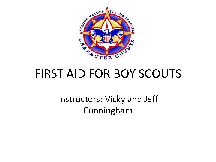 FIRST AID FOR BOY SCOUTS Instructors: Vicky and Jeff Cunningham 