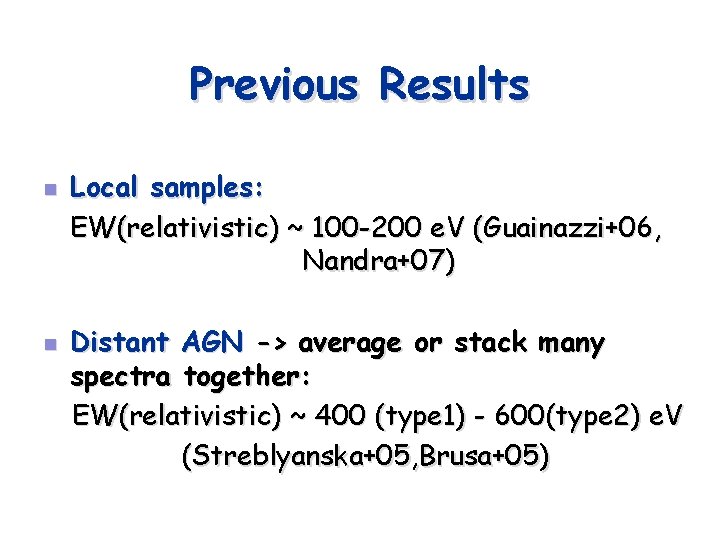 Previous Results n n Local samples: EW(relativistic) ~ 100 -200 e. V (Guainazzi+06, Nandra+07)