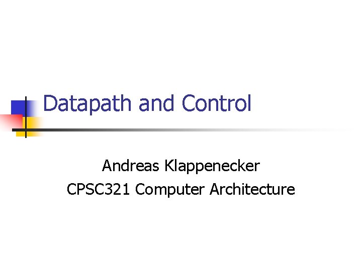 Datapath and Control Andreas Klappenecker CPSC 321 Computer Architecture 