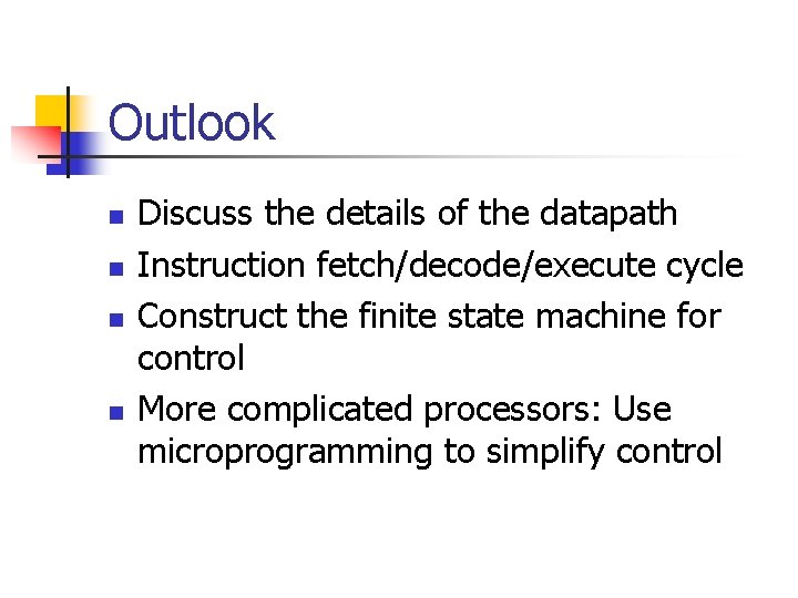 Outlook n n Discuss the details of the datapath Instruction fetch/decode/execute cycle Construct the