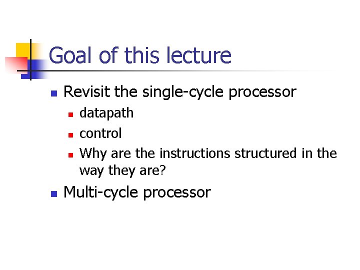 Goal of this lecture n Revisit the single-cycle processor n n datapath control Why