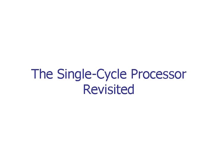 The Single-Cycle Processor Revisited 