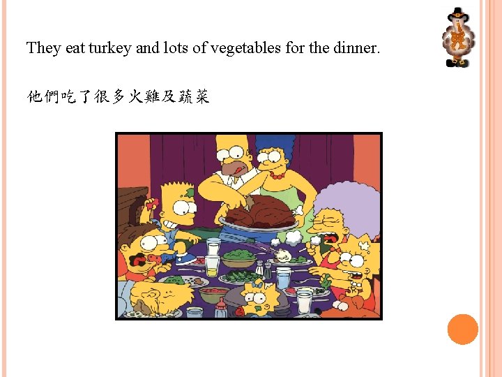 They eat turkey and lots of vegetables for the dinner. 他們吃了很多火雞及蔬菜 