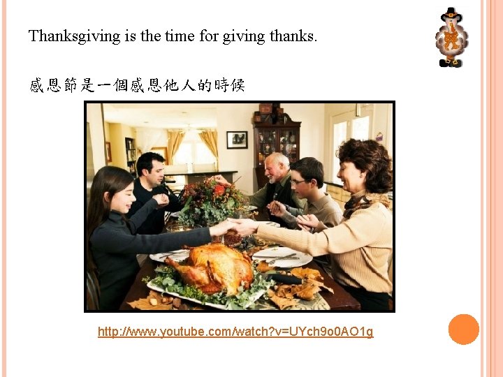 Thanksgiving is the time for giving thanks. 感恩節是一個感恩他人的時候 http: //www. youtube. com/watch? v=UYch 9