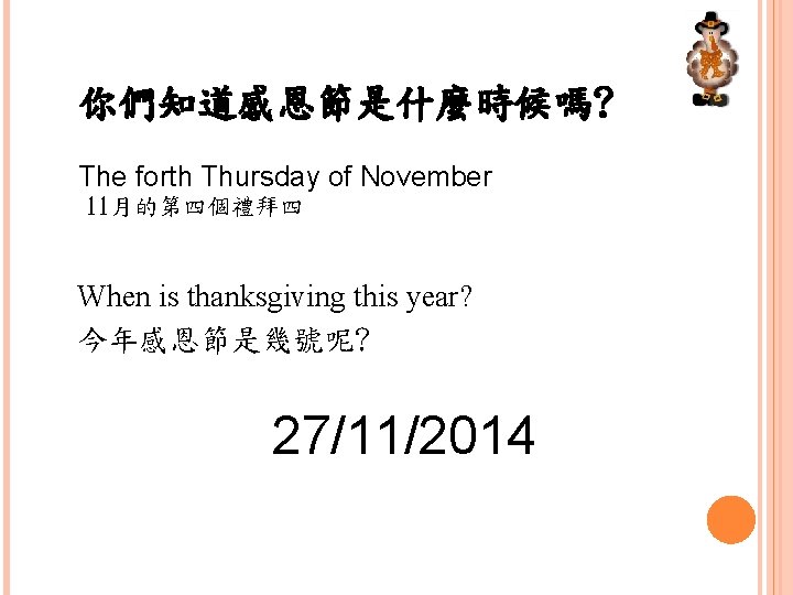 你們知道感恩節是什麼時候嗎? The forth Thursday of November 11月的第四個禮拜四 When is thanksgiving this year? 今年感恩節是幾號呢? 27/11/2014