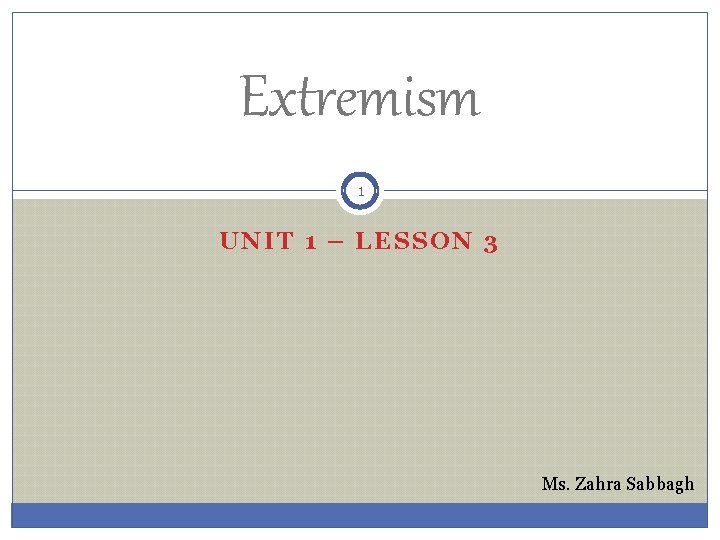 Extremism 1 UNIT 1 – LESSON 3 Ms. Zahra Sabbagh 