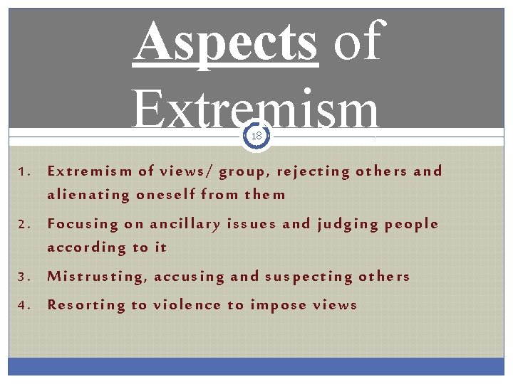 Aspects of Extremism 18 1. Extremism of views/ group, rejecting others and alienating oneself