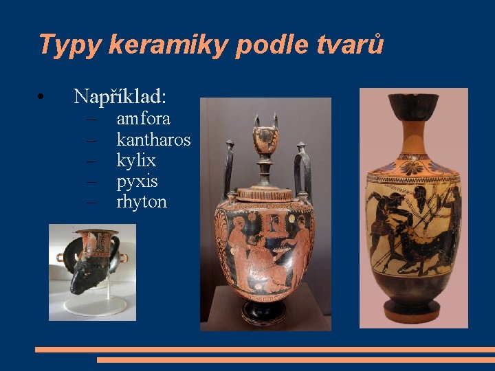 Typy keramiky podle tvarů • Například: – – – amfora kantharos kylix pyxis rhyton