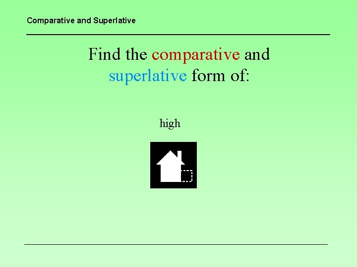 Comparative and Superlative Find the comparative and superlative form of: high 