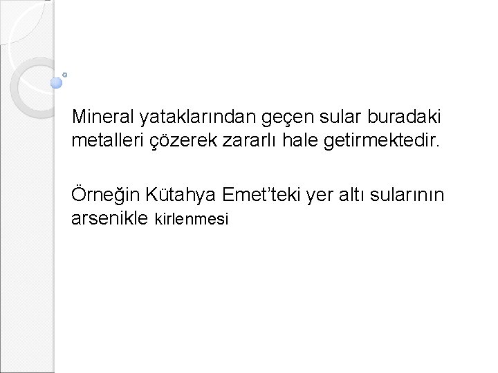 Mineral yataklarından geçen sular buradaki metalleri çözerek zararlı hale getirmektedir. Örneğin Kütahya Emet’teki yer