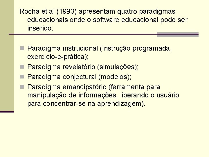 Rocha et al (1993) apresentam quatro paradigmas educacionais onde o software educacional pode ser