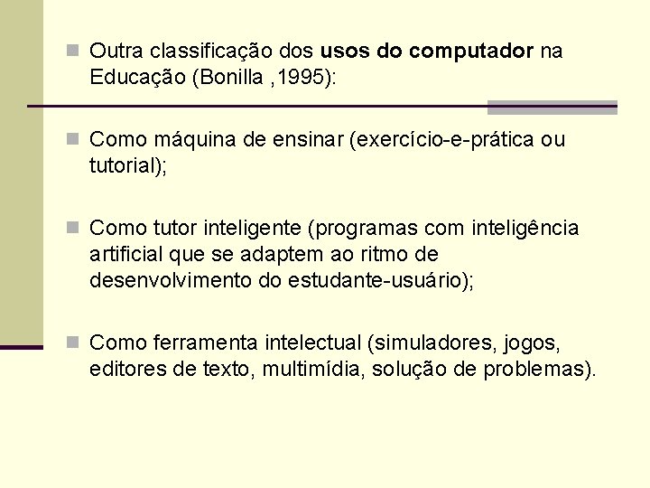 n Outra classificação dos usos do computador na Educação (Bonilla , 1995): n Como