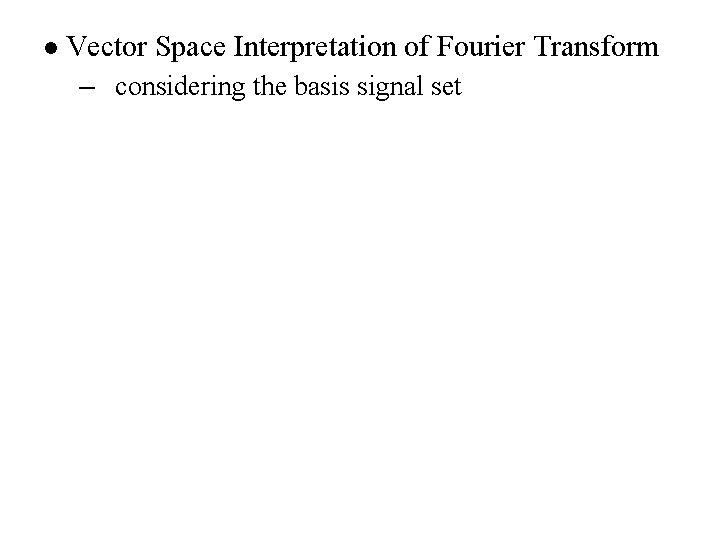 l Vector Space Interpretation of Fourier Transform – considering the basis signal set 