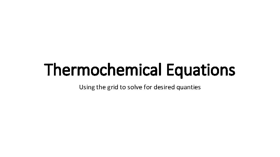 Thermochemical Equations Using the grid to solve for desired quanties 