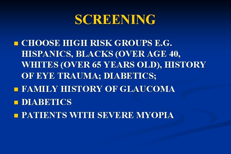 SCREENING CHOOSE HIGH RISK GROUPS E. G. HISPANICS, BLACKS (OVER AGE 40, WHITES (OVER