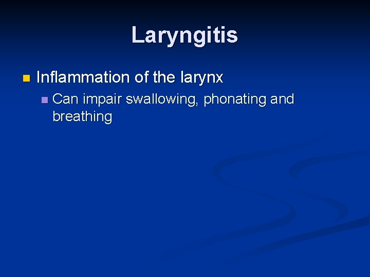Laryngitis n Inflammation of the larynx n Can impair swallowing, phonating and breathing 