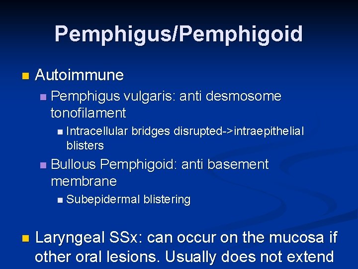 Pemphigus/Pemphigoid n Autoimmune n Pemphigus vulgaris: anti desmosome tonofilament n Intracellular bridges disrupted->intraepithelial blisters