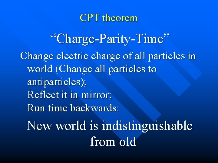 CPT theorem “Charge-Parity-Time” Change electric charge of all particles in world (Change all particles