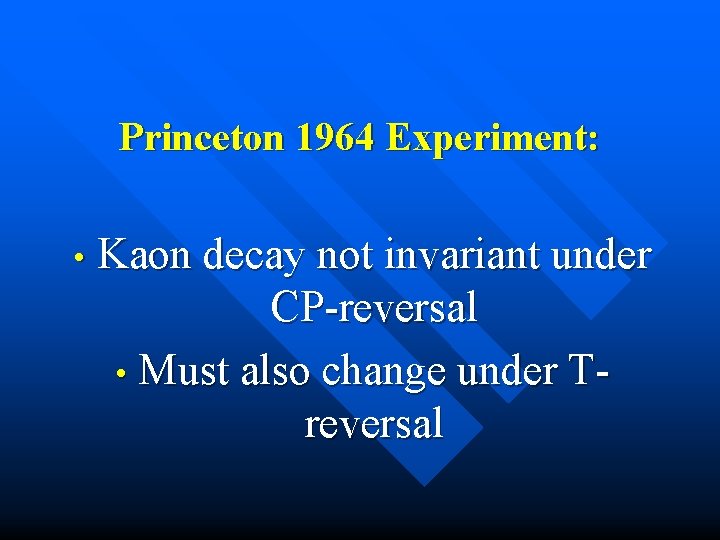 Princeton 1964 Experiment: • Kaon decay not invariant under CP-reversal • Must also change