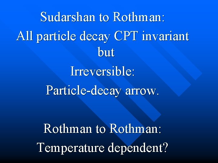 Sudarshan to Rothman: All particle decay CPT invariant but Irreversible: Particle-decay arrow. Rothman to