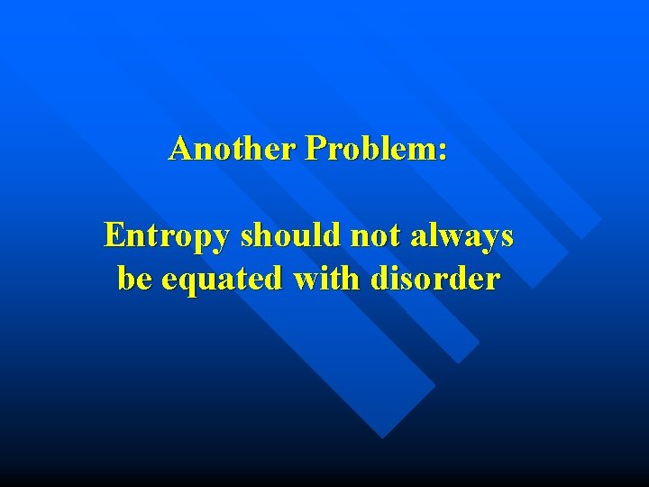 Another Problem: Entropy should not always be equated with disorder 