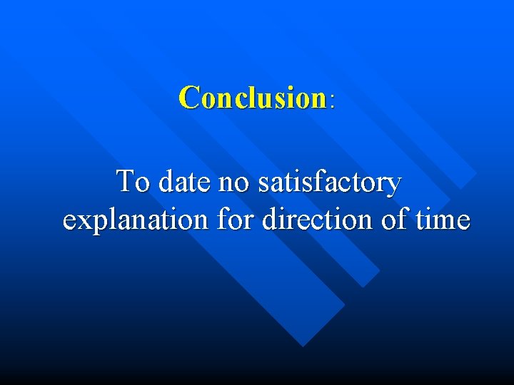 Conclusion: To date no satisfactory explanation for direction of time 