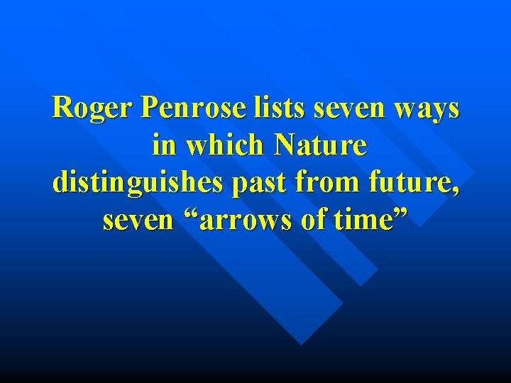Roger Penrose lists seven ways in which Nature distinguishes past from future, seven “arrows