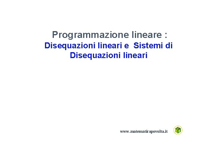 Programmazione lineare : Disequazioni lineari e Sistemi di Disequazioni lineari www. matematicapovolta. it 