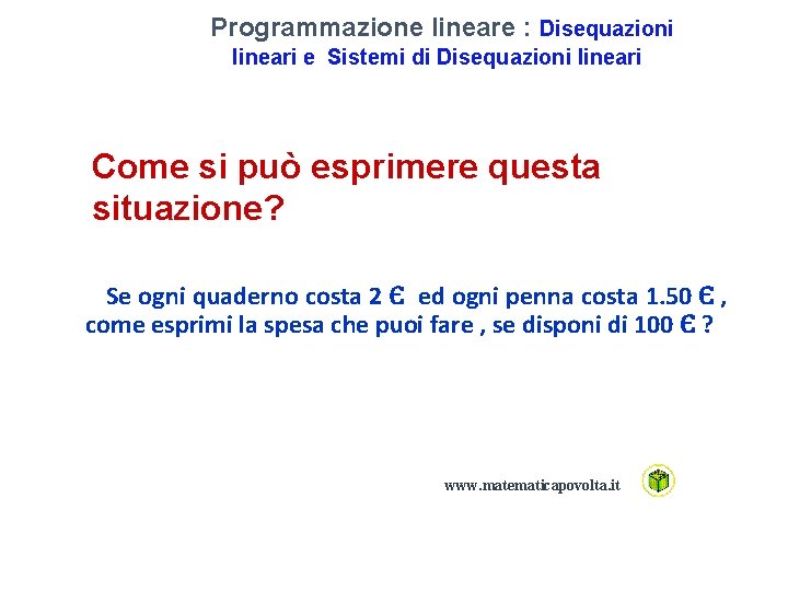 Programmazione lineare : Disequazioni lineari e Sistemi di Disequazioni lineari Come si può esprimere