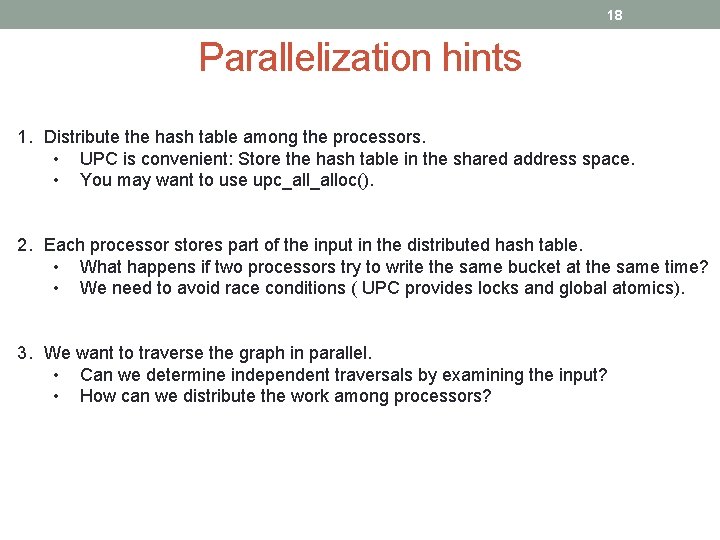 18 Parallelization hints 1. Distribute the hash table among the processors. • UPC is