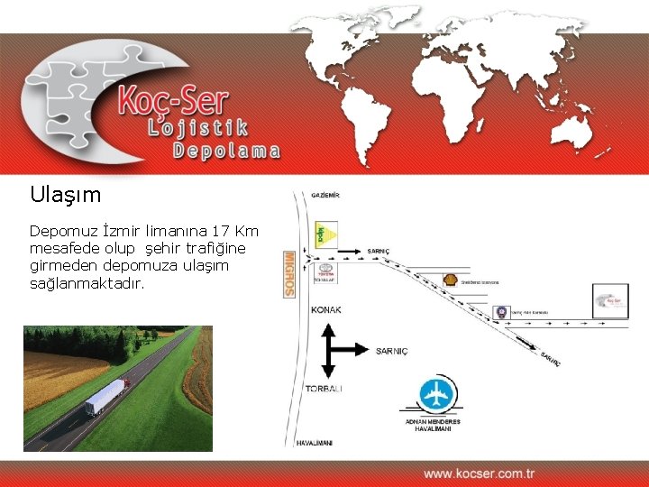 Ulaşım Depomuz İzmir limanına 17 Km mesafede olup şehir trafiğine girmeden depomuza ulaşım sağlanmaktadır.