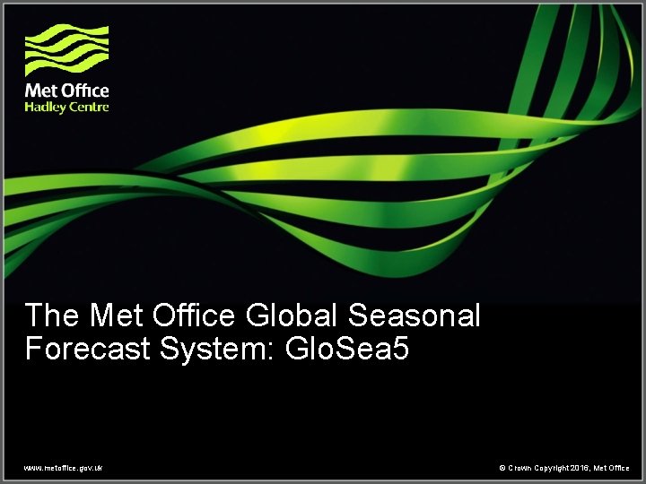 The Met Office Global Seasonal Forecast System: Glo. Sea 5 www. metoffice. gov. uk The Met Office Global Seasonal Forecast System: Glo. Sea 5 www. metoffice. gov. uk