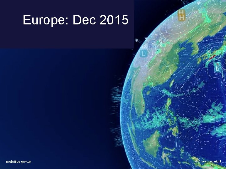 Europe: Dec 2015 metoffice. gov. uk © Crown copyright Europe: Dec 2015 metoffice. gov. uk © Crown copyright