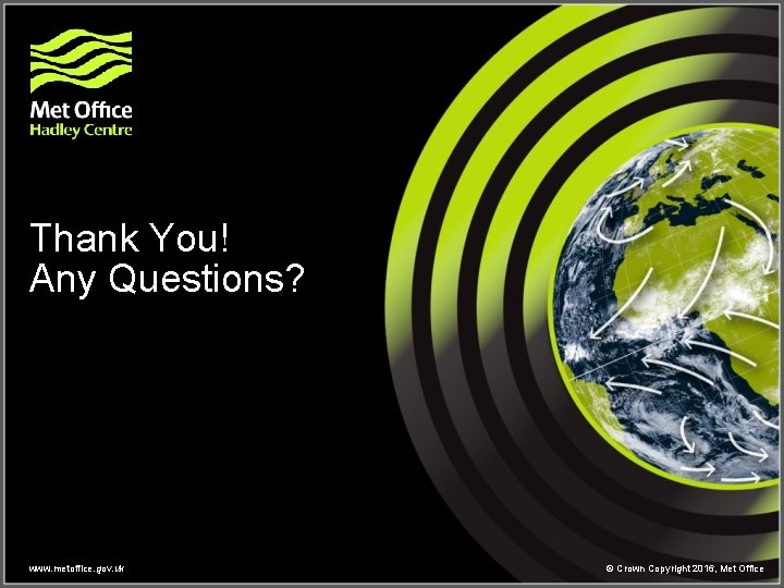 Thank You! Any Questions? www. metoffice. gov. uk © Crown Copyright 2016, Met Office Thank You! Any Questions? www. metoffice. gov. uk © Crown Copyright 2016, Met Office