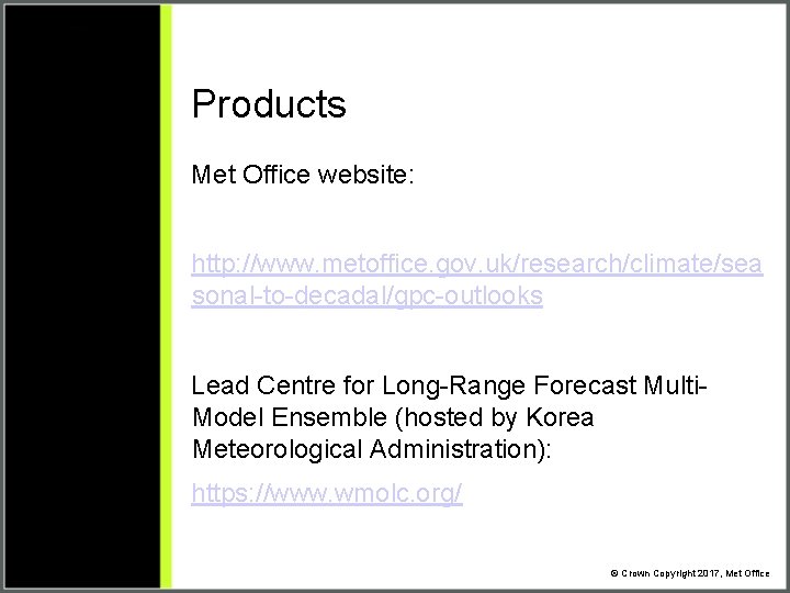 Products Met Office website: http: //www. metoffice. gov. uk/research/climate/sea sonal-to-decadal/gpc-outlooks Lead Centre for Long-Range Products Met Office website: http: //www. metoffice. gov. uk/research/climate/sea sonal-to-decadal/gpc-outlooks Lead Centre for Long-Range