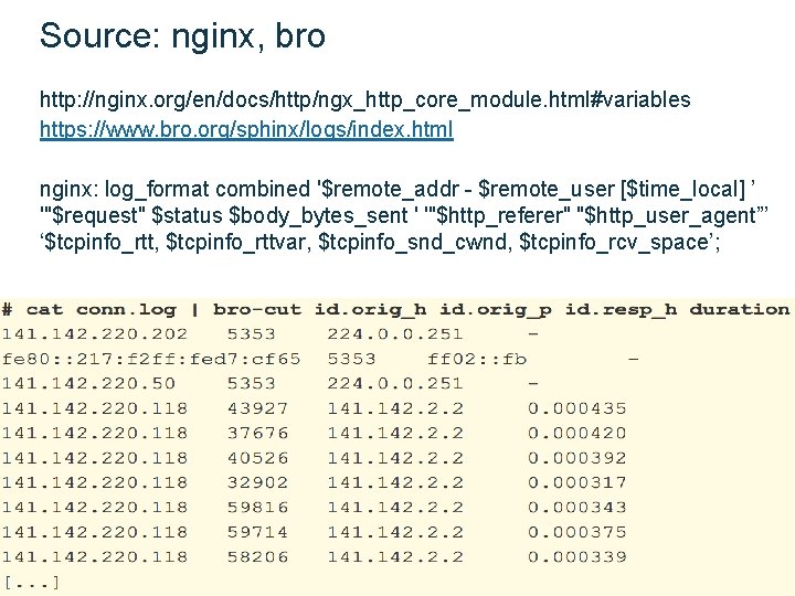 Source: nginx, bro http: //nginx. org/en/docs/http/ngx_http_core_module. html#variables https: //www. bro. org/sphinx/logs/index. html nginx: log_format Source: nginx, bro http: //nginx. org/en/docs/http/ngx_http_core_module. html#variables https: //www. bro. org/sphinx/logs/index. html nginx: log_format