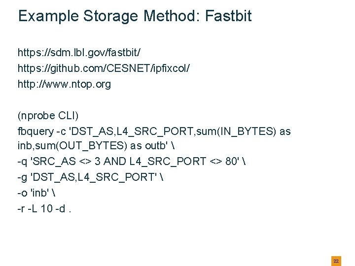 Example Storage Method: Fastbit https: //sdm. lbl. gov/fastbit/ https: //github. com/CESNET/ipfixcol/ http: //www. ntop. Example Storage Method: Fastbit https: //sdm. lbl. gov/fastbit/ https: //github. com/CESNET/ipfixcol/ http: //www. ntop.