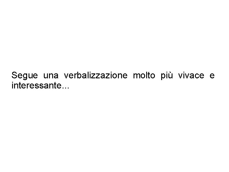Segue una verbalizzazione molto più vivace e interessante. . . Segue una verbalizzazione molto più vivace e interessante. . .