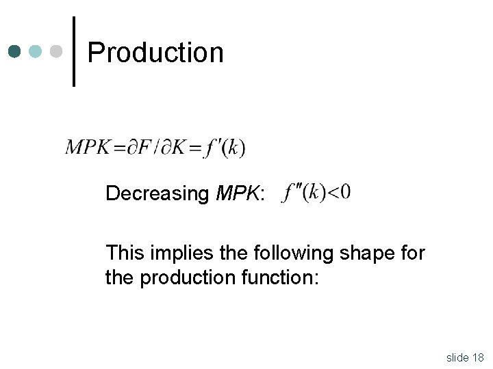 Production Decreasing MPK: This implies the following shape for the production function: slide 18