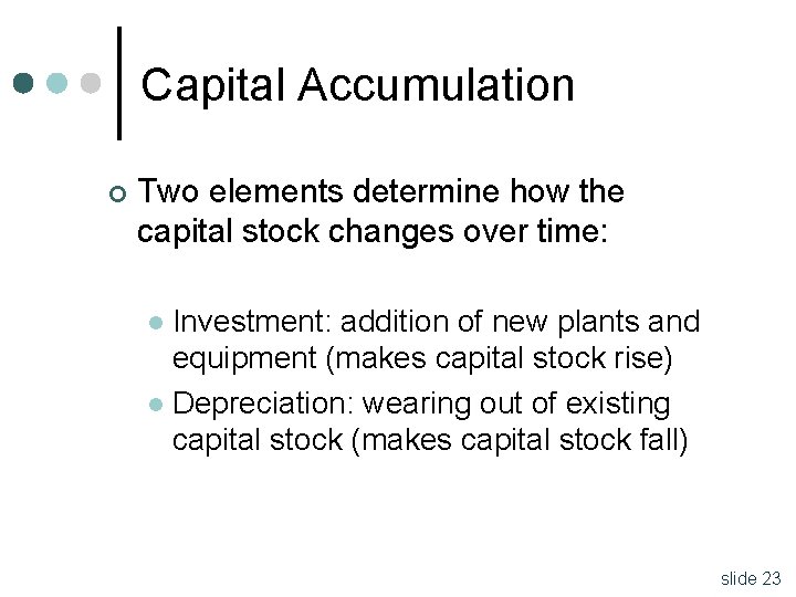 Capital Accumulation ¢ Two elements determine how the capital stock changes over time: Investment: