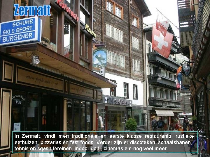 In Zermatt, vindt men traditionele en eerste klasse restaurants, rustieke eethuizen, pizzarias en fast