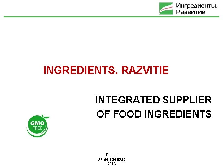 INGREDIENTS. RAZVITIE INTEGRATED SUPPLIER OF FOOD INGREDIENTS Russia Saint-Petersburg 2016 